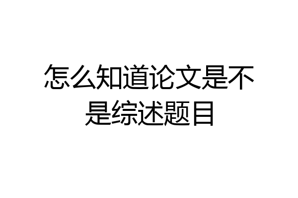 怎么知道论文是不是综述题目