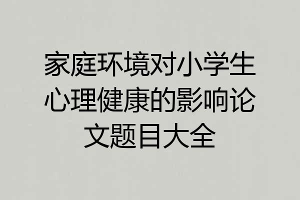 家庭环境对小学生心理健康的影响论文题目大全