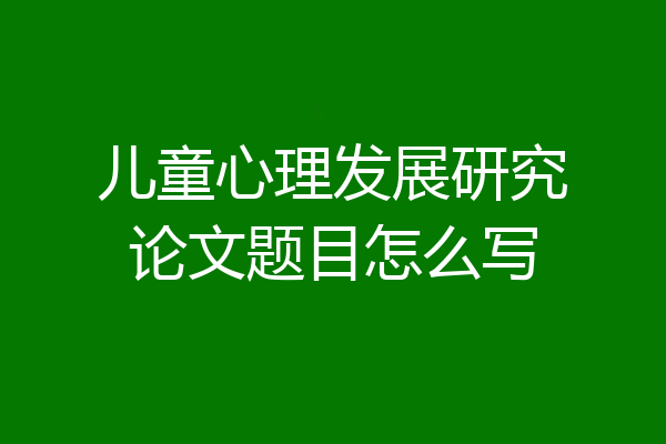 儿童心理发展研究论文题目怎么写