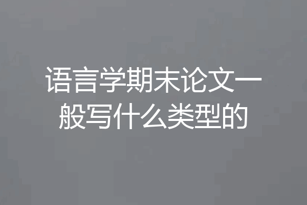 语言学期末论文一般写什么类型的