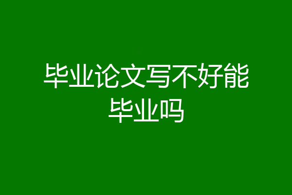毕业论文写不好能毕业吗