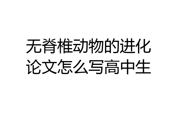 无脊椎动物的进化论文怎么写高中生