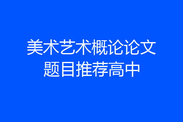 美术艺术概论论文题目推荐高中