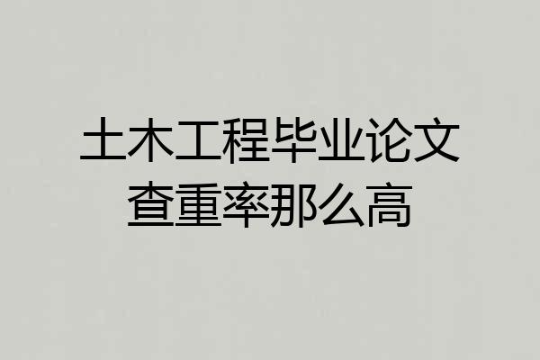 土木工程毕业论文查重率那么高