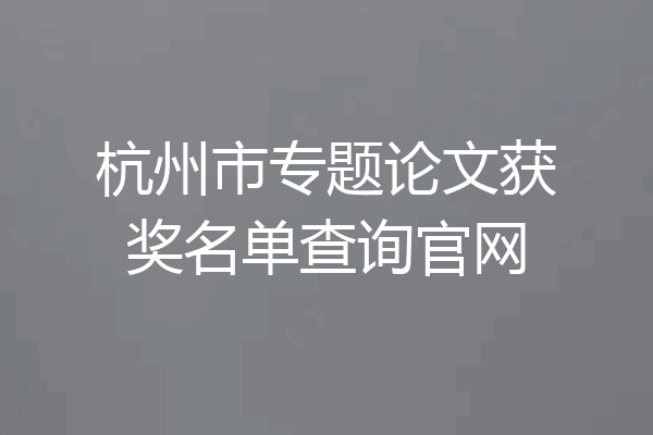 杭州市专题论文获奖名单查询官网