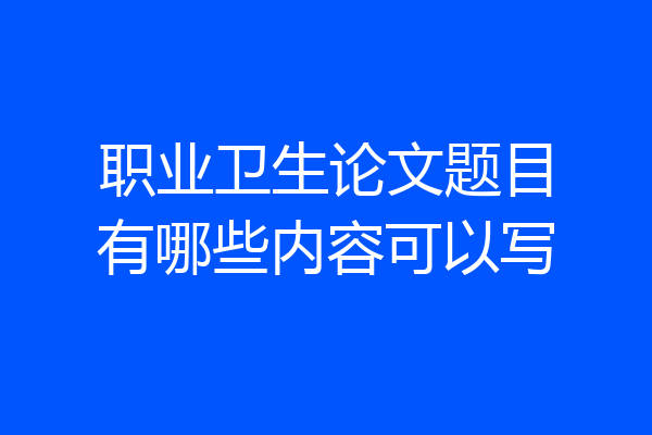 职业卫生论文题目有哪些内容可以写