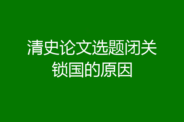 清史论文选题闭关锁国的原因