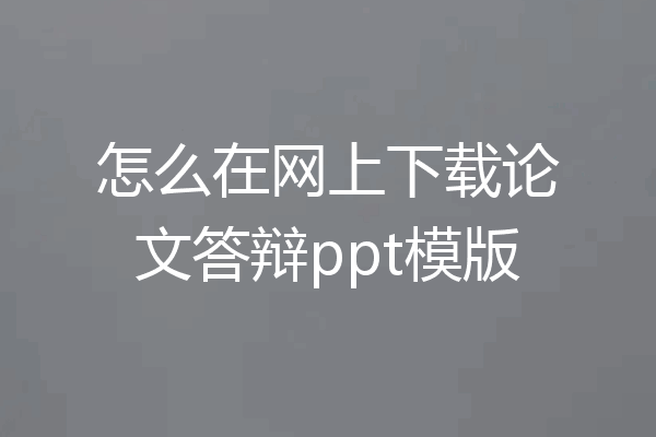 怎么在网上下载论文答辩ppt模版