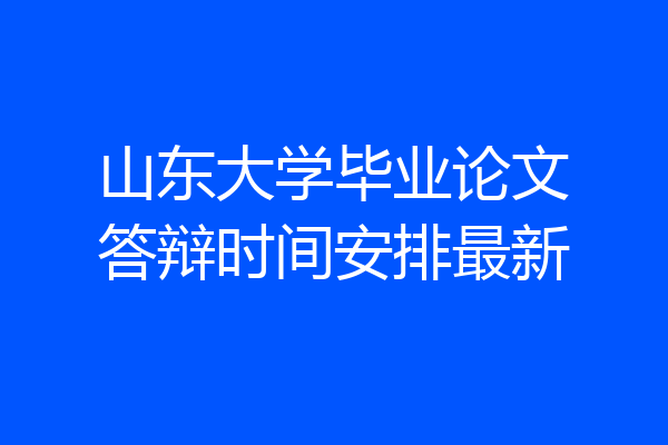 山东大学毕业论文答辩时间安排最新
