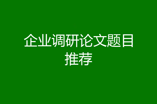 企业调研论文题目推荐