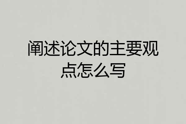 阐述论文的主要观点怎么写