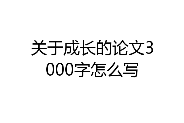 关于成长的论文3000字怎么写