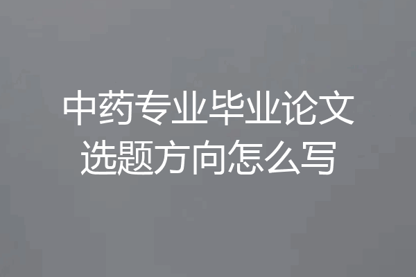 中药专业毕业论文选题方向怎么写
