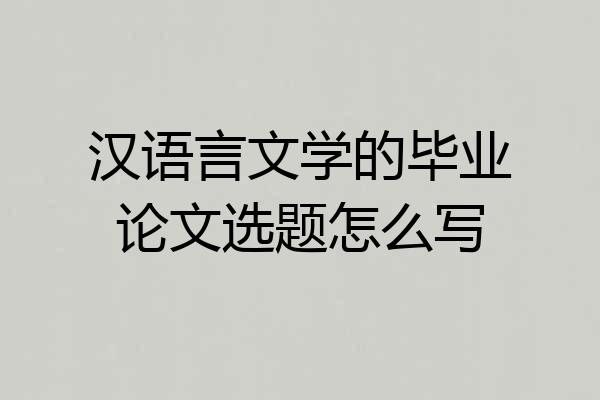 汉语言文学的毕业论文选题怎么写