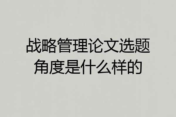 战略管理论文选题角度是什么样的