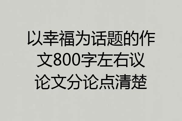 以幸福为话题的作文800字左右议论文分论点清楚