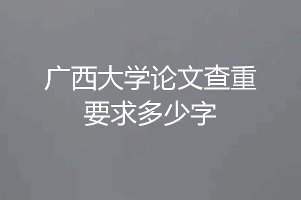 广西大学论文查重要求多少字