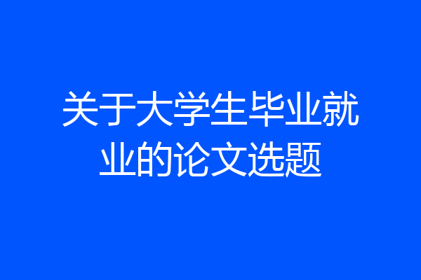 关于大学生毕业就业的论文选题