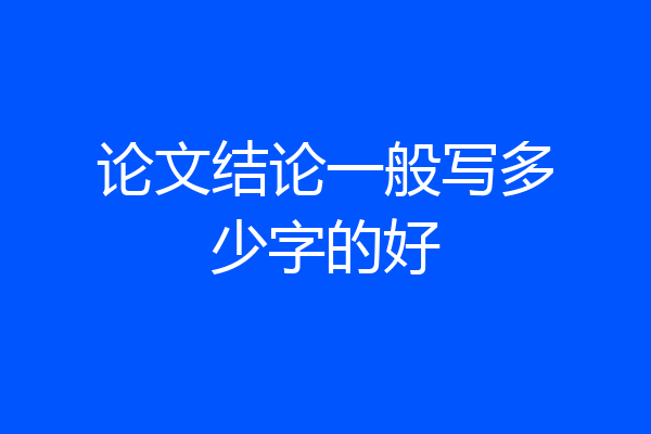 论文结论一般写多少字的好