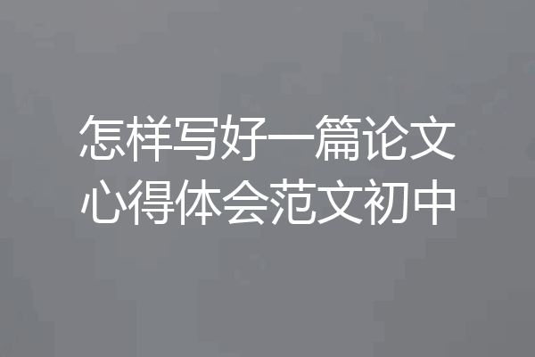 怎样写好一篇论文心得体会范文初中