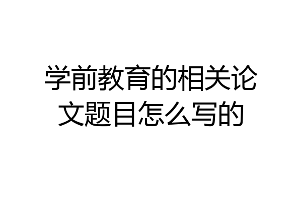 学前教育的相关论文题目怎么写的