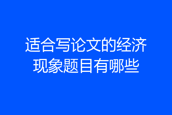 适合写论文的经济现象题目有哪些