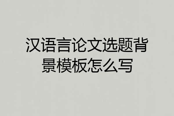 汉语言论文选题背景模板怎么写