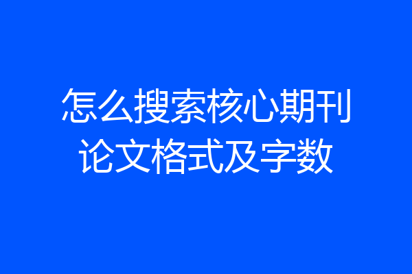 怎么搜索核心期刊论文格式及字数