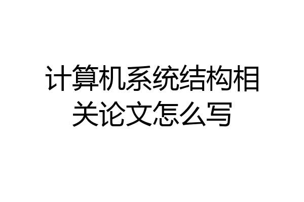 计算机系统结构相关论文怎么写