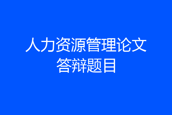 人力资源管理论文答辩题目