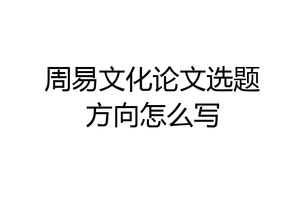 周易文化论文选题方向怎么写