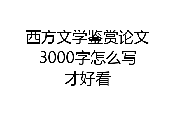 西方文学鉴赏论文3000字怎么写才好看