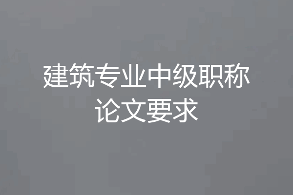 建筑专业中级职称论文要求