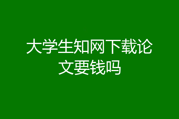 大学生知网下载论文要钱吗