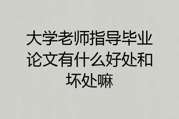 大学老师指导毕业论文有什么好处和坏处嘛