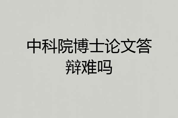 中科院博士论文答辩难吗