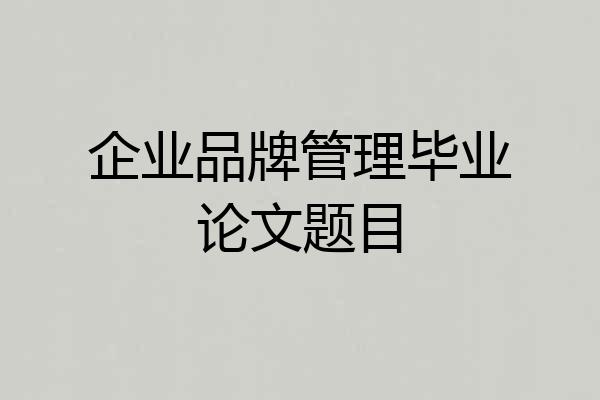 企业品牌管理毕业论文题目
