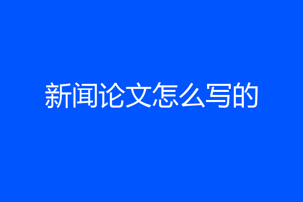 新闻论文怎么写的