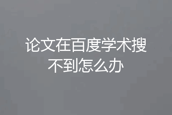 论文在百度学术搜不到怎么办
