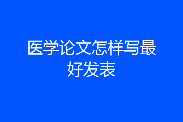 医学论文怎样写最好发表