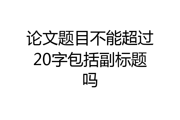 论文题目不能超过20字包括副标题吗