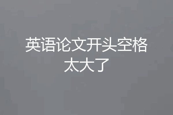 英语论文开头空格太大了