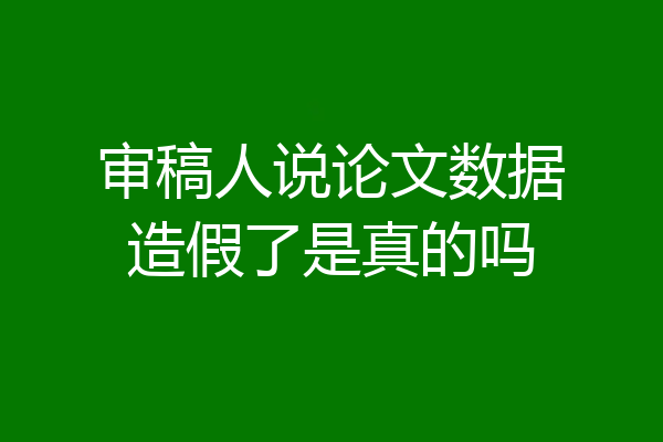 审稿人说论文数据造假了是真的吗
