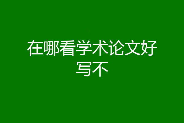 在哪看学术论文好写不