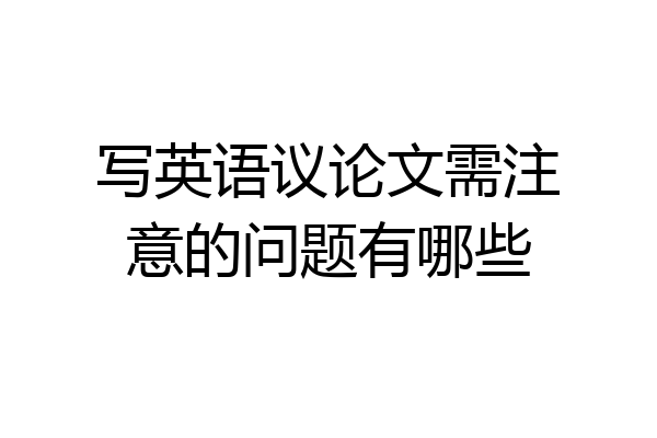 写英语议论文需注意的问题有哪些