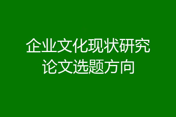 企业文化现状研究论文选题方向