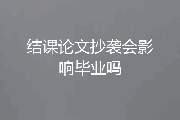 结课论文抄袭会影响毕业吗
