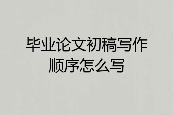 毕业论文初稿写作顺序怎么写