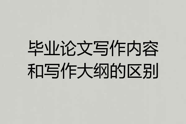 毕业论文写作内容和写作大纲的区别