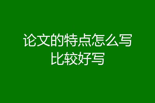论文的特点怎么写比较好写
